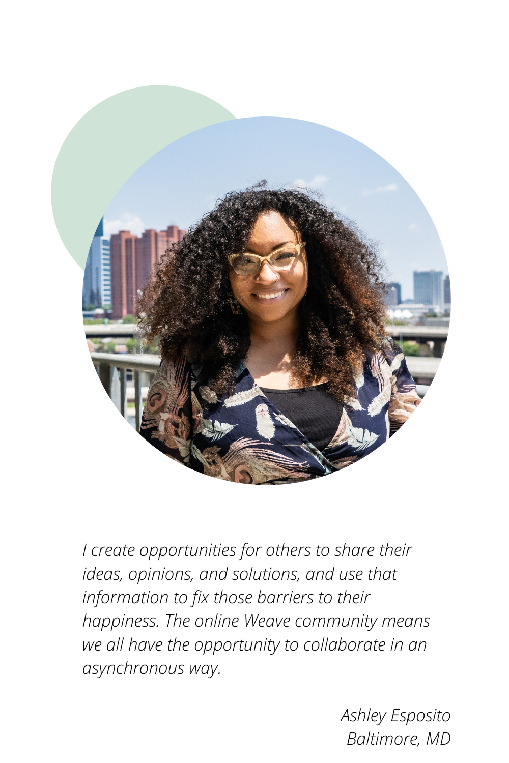 Ashley Esposito of Baltimore, MD: I create opportunities for others to share their ideas, opinions, and solutions, and use that information to fix those barriers to their happiness. The online Weave community means we all have the opportunity to collaborate in an asynchronous way.